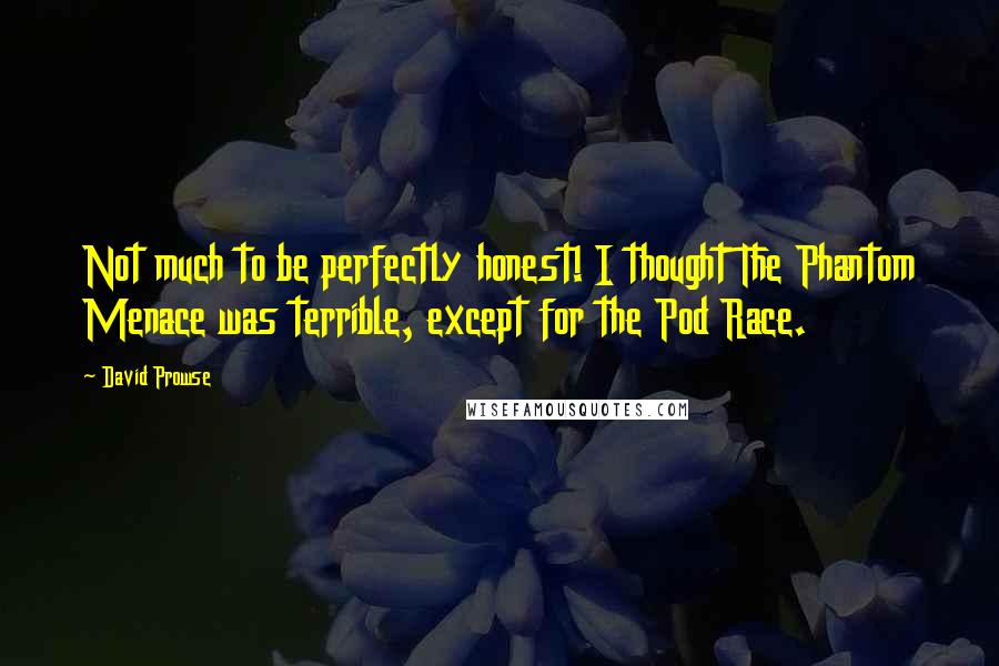 David Prowse Quotes: Not much to be perfectly honest! I thought The Phantom Menace was terrible, except for the Pod Race.