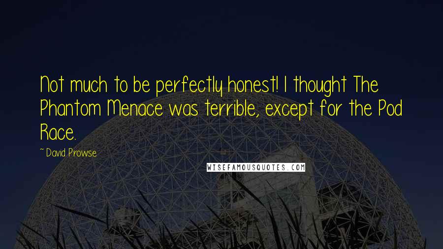 David Prowse Quotes: Not much to be perfectly honest! I thought The Phantom Menace was terrible, except for the Pod Race.