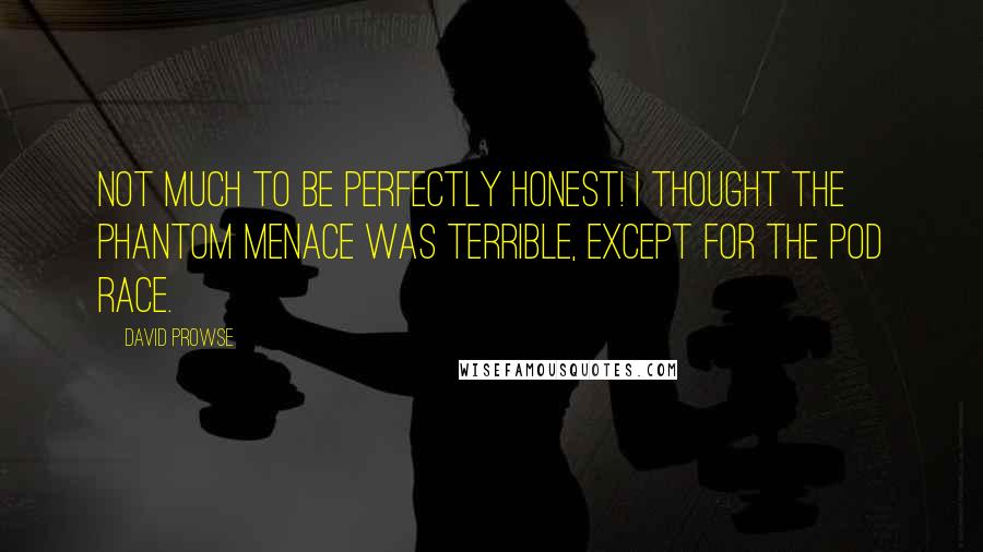 David Prowse Quotes: Not much to be perfectly honest! I thought The Phantom Menace was terrible, except for the Pod Race.