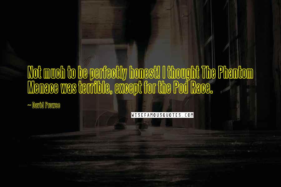 David Prowse Quotes: Not much to be perfectly honest! I thought The Phantom Menace was terrible, except for the Pod Race.