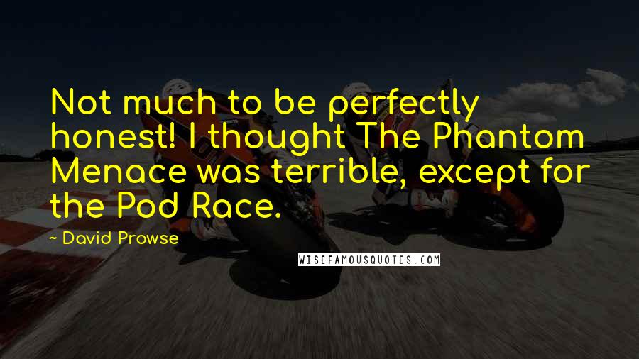 David Prowse Quotes: Not much to be perfectly honest! I thought The Phantom Menace was terrible, except for the Pod Race.