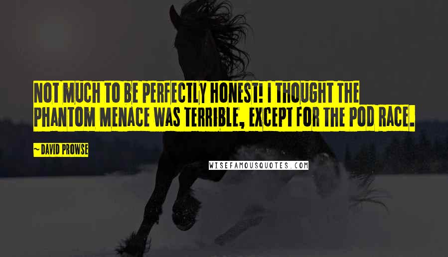 David Prowse Quotes: Not much to be perfectly honest! I thought The Phantom Menace was terrible, except for the Pod Race.