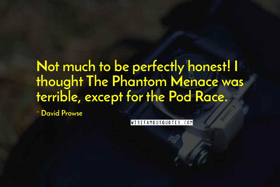 David Prowse Quotes: Not much to be perfectly honest! I thought The Phantom Menace was terrible, except for the Pod Race.