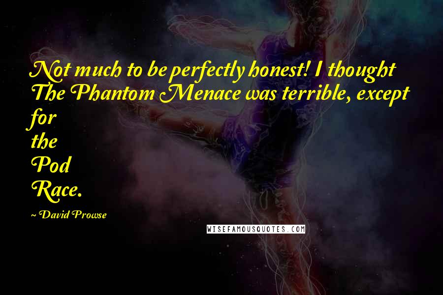 David Prowse Quotes: Not much to be perfectly honest! I thought The Phantom Menace was terrible, except for the Pod Race.