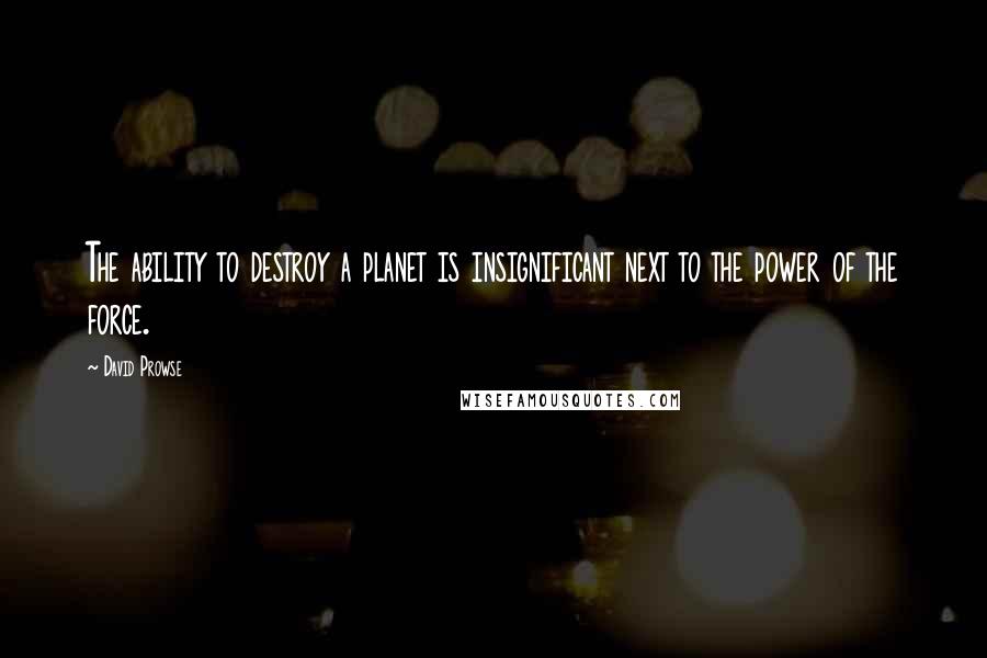 David Prowse Quotes: The ability to destroy a planet is insignificant next to the power of the force.