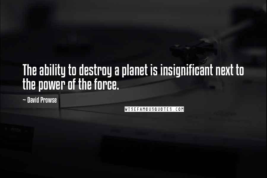 David Prowse Quotes: The ability to destroy a planet is insignificant next to the power of the force.