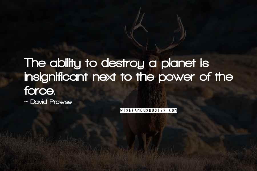 David Prowse Quotes: The ability to destroy a planet is insignificant next to the power of the force.