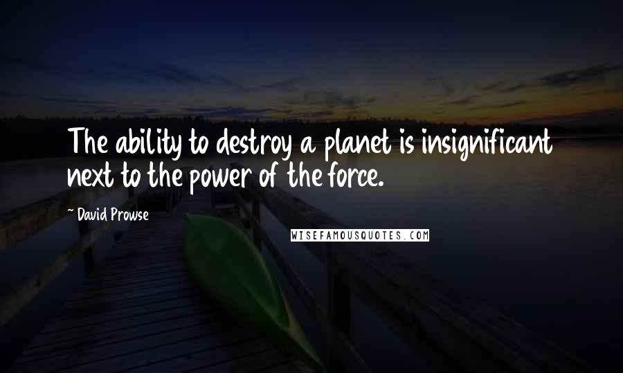 David Prowse Quotes: The ability to destroy a planet is insignificant next to the power of the force.