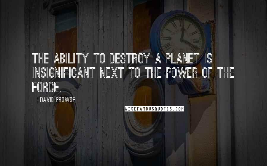 David Prowse Quotes: The ability to destroy a planet is insignificant next to the power of the force.