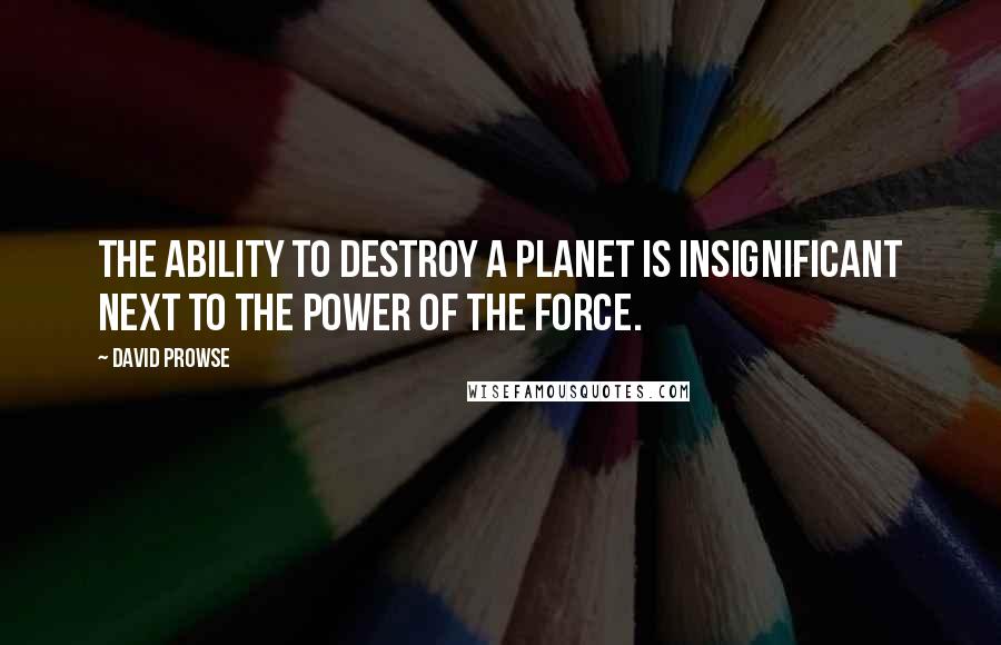 David Prowse Quotes: The ability to destroy a planet is insignificant next to the power of the force.