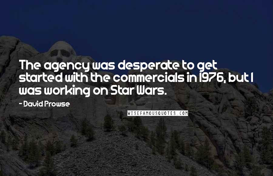 David Prowse Quotes: The agency was desperate to get started with the commercials in 1976, but I was working on Star Wars.