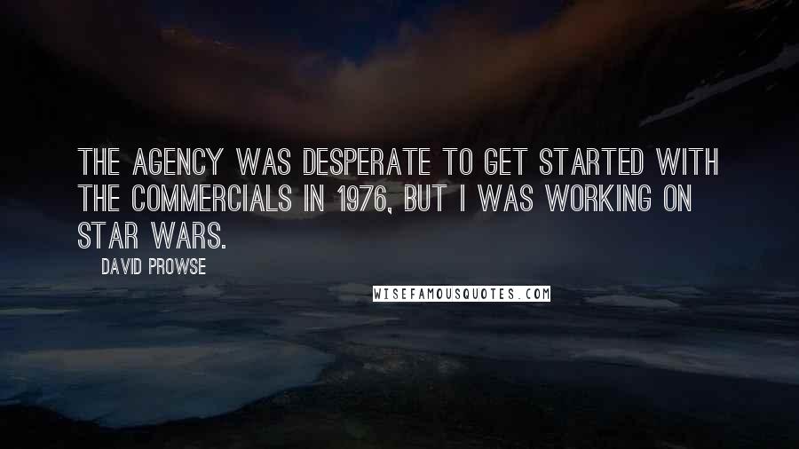 David Prowse Quotes: The agency was desperate to get started with the commercials in 1976, but I was working on Star Wars.