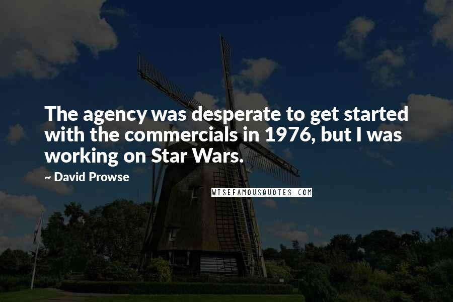 David Prowse Quotes: The agency was desperate to get started with the commercials in 1976, but I was working on Star Wars.