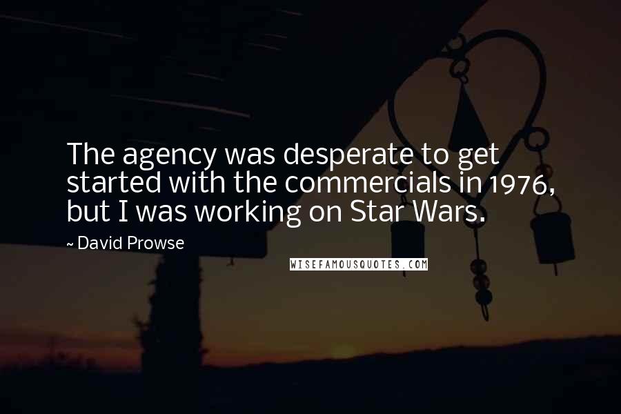 David Prowse Quotes: The agency was desperate to get started with the commercials in 1976, but I was working on Star Wars.