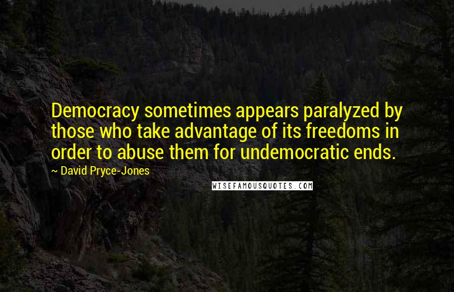 David Pryce-Jones Quotes: Democracy sometimes appears paralyzed by those who take advantage of its freedoms in order to abuse them for undemocratic ends.