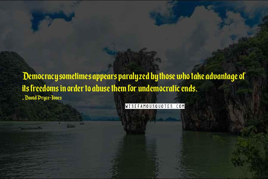 David Pryce-Jones Quotes: Democracy sometimes appears paralyzed by those who take advantage of its freedoms in order to abuse them for undemocratic ends.