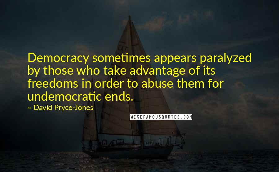 David Pryce-Jones Quotes: Democracy sometimes appears paralyzed by those who take advantage of its freedoms in order to abuse them for undemocratic ends.