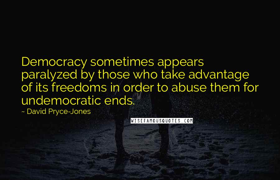 David Pryce-Jones Quotes: Democracy sometimes appears paralyzed by those who take advantage of its freedoms in order to abuse them for undemocratic ends.