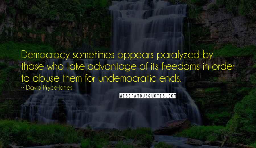 David Pryce-Jones Quotes: Democracy sometimes appears paralyzed by those who take advantage of its freedoms in order to abuse them for undemocratic ends.