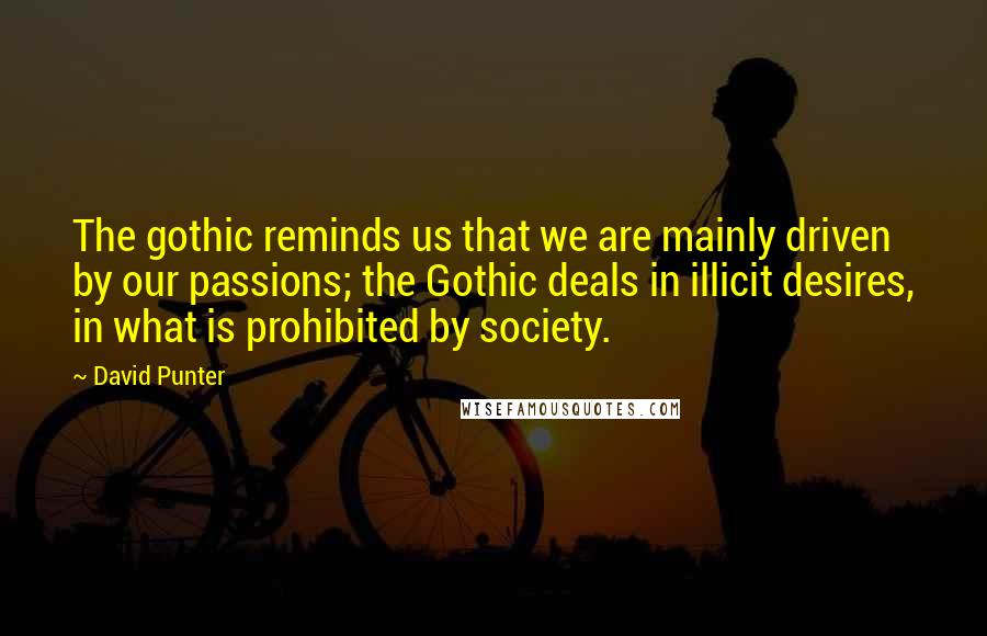 David Punter Quotes: The gothic reminds us that we are mainly driven by our passions; the Gothic deals in illicit desires, in what is prohibited by society.