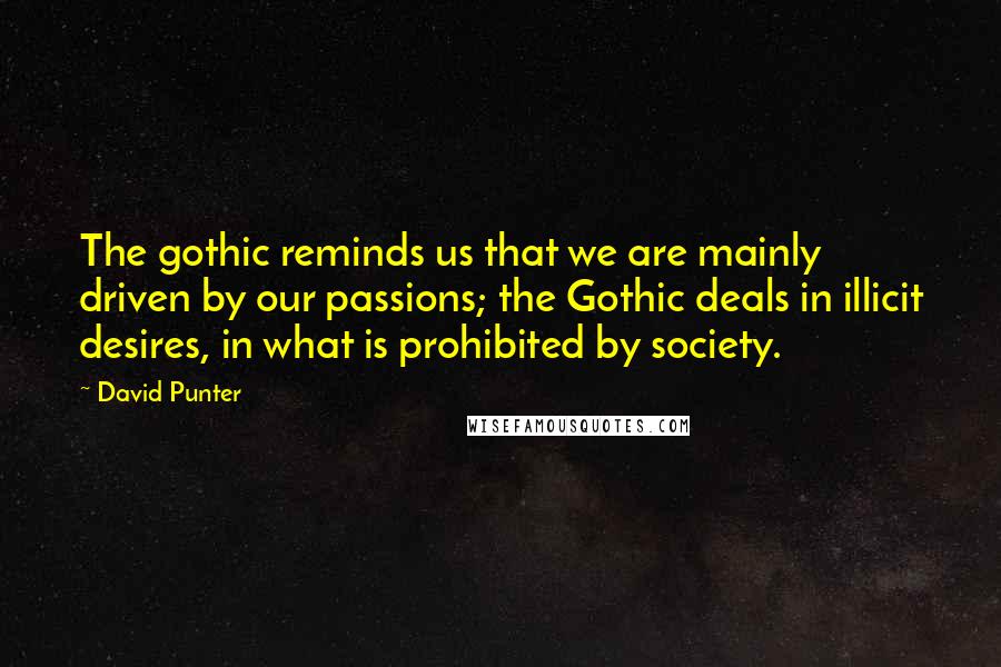 David Punter Quotes: The gothic reminds us that we are mainly driven by our passions; the Gothic deals in illicit desires, in what is prohibited by society.