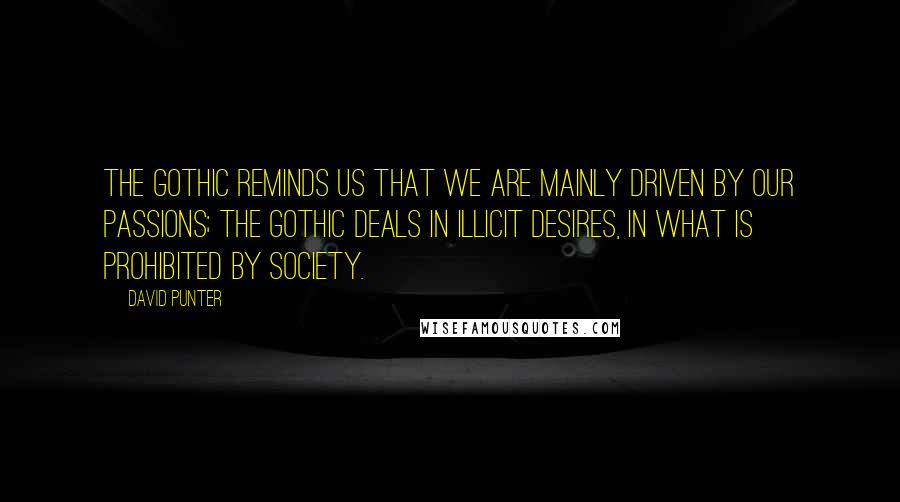 David Punter Quotes: The gothic reminds us that we are mainly driven by our passions; the Gothic deals in illicit desires, in what is prohibited by society.