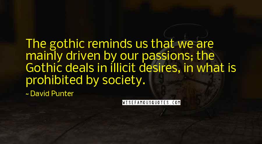 David Punter Quotes: The gothic reminds us that we are mainly driven by our passions; the Gothic deals in illicit desires, in what is prohibited by society.