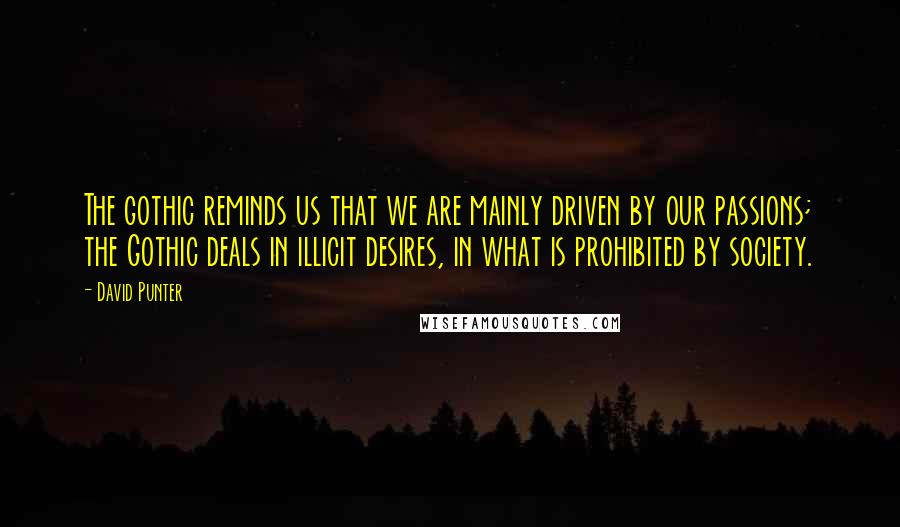 David Punter Quotes: The gothic reminds us that we are mainly driven by our passions; the Gothic deals in illicit desires, in what is prohibited by society.