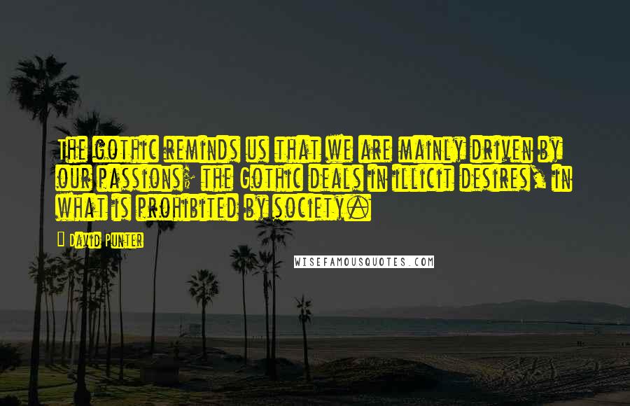 David Punter Quotes: The gothic reminds us that we are mainly driven by our passions; the Gothic deals in illicit desires, in what is prohibited by society.