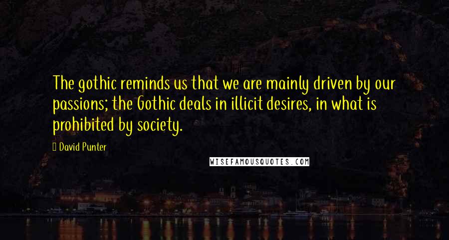 David Punter Quotes: The gothic reminds us that we are mainly driven by our passions; the Gothic deals in illicit desires, in what is prohibited by society.