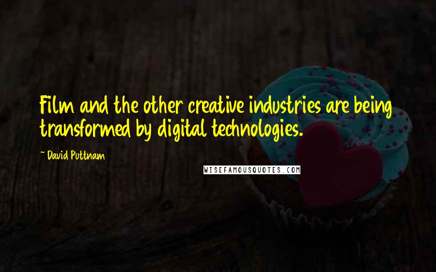 David Puttnam Quotes: Film and the other creative industries are being transformed by digital technologies.