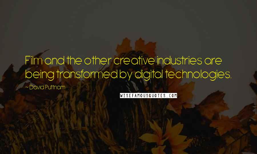 David Puttnam Quotes: Film and the other creative industries are being transformed by digital technologies.