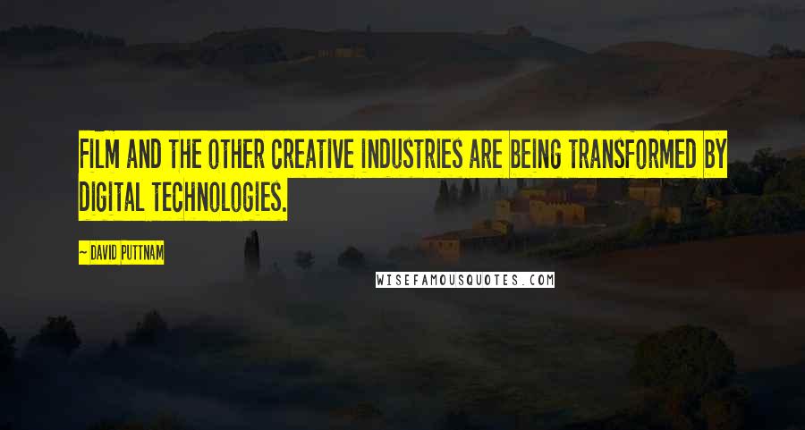 David Puttnam Quotes: Film and the other creative industries are being transformed by digital technologies.