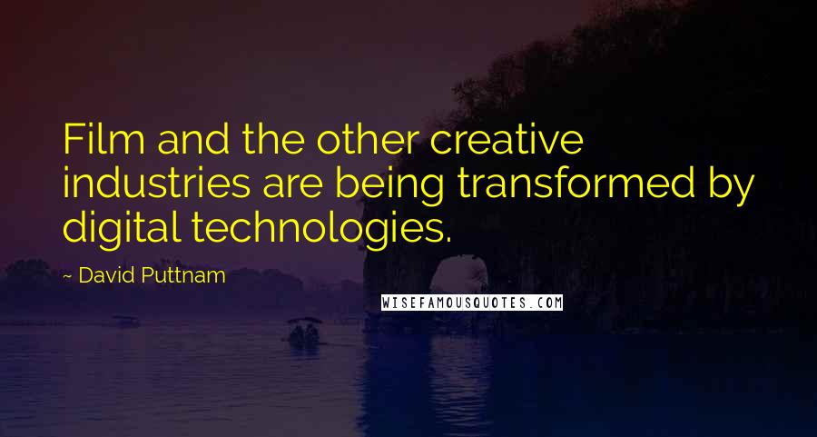 David Puttnam Quotes: Film and the other creative industries are being transformed by digital technologies.