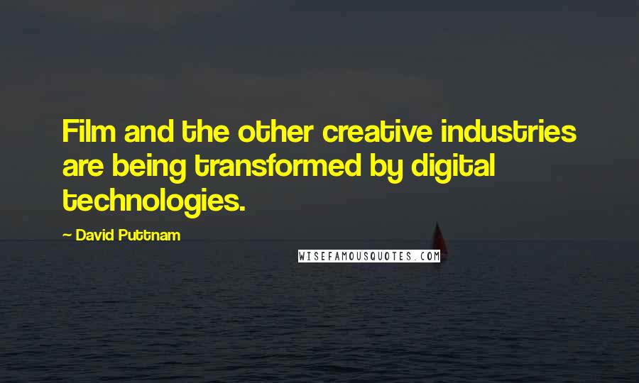 David Puttnam Quotes: Film and the other creative industries are being transformed by digital technologies.