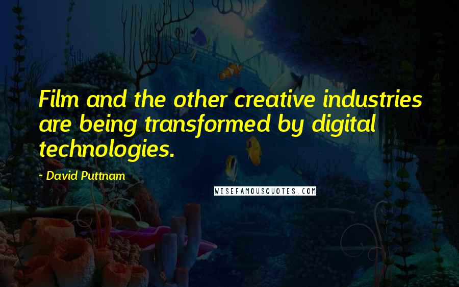 David Puttnam Quotes: Film and the other creative industries are being transformed by digital technologies.