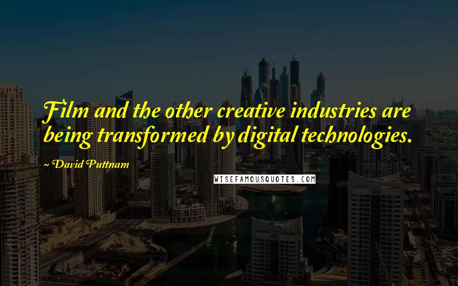 David Puttnam Quotes: Film and the other creative industries are being transformed by digital technologies.