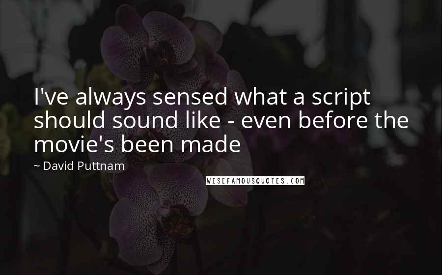 David Puttnam Quotes: I've always sensed what a script should sound like - even before the movie's been made