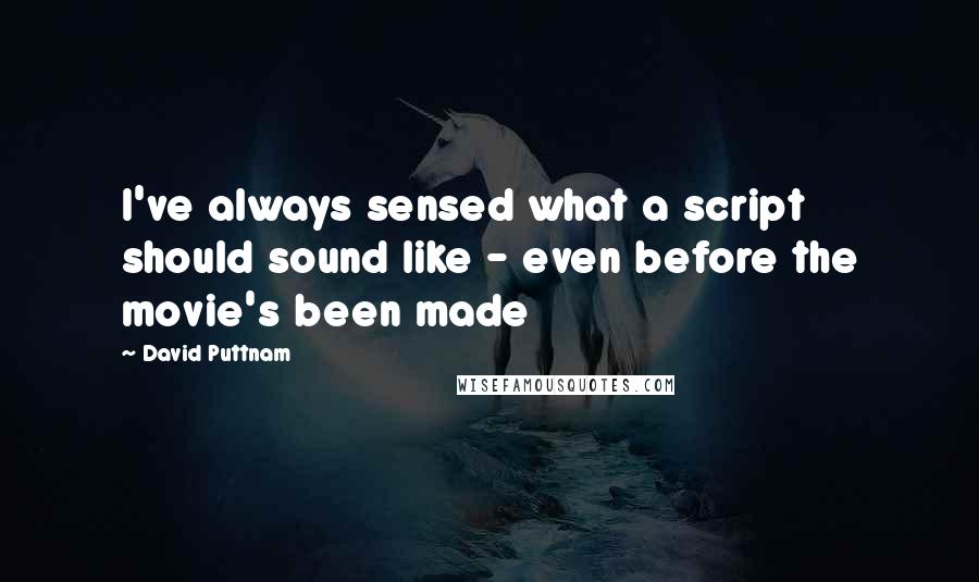 David Puttnam Quotes: I've always sensed what a script should sound like - even before the movie's been made