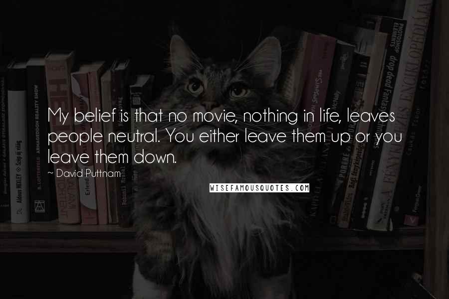 David Puttnam Quotes: My belief is that no movie, nothing in life, leaves people neutral. You either leave them up or you leave them down.