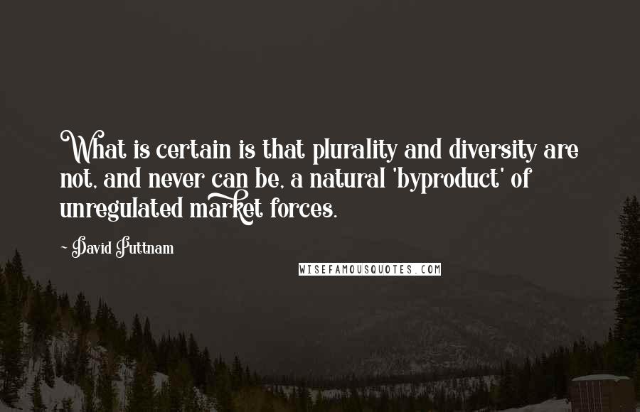 David Puttnam Quotes: What is certain is that plurality and diversity are not, and never can be, a natural 'byproduct' of unregulated market forces.