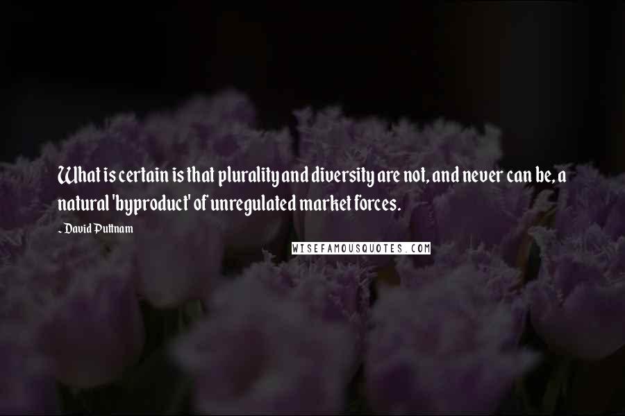 David Puttnam Quotes: What is certain is that plurality and diversity are not, and never can be, a natural 'byproduct' of unregulated market forces.