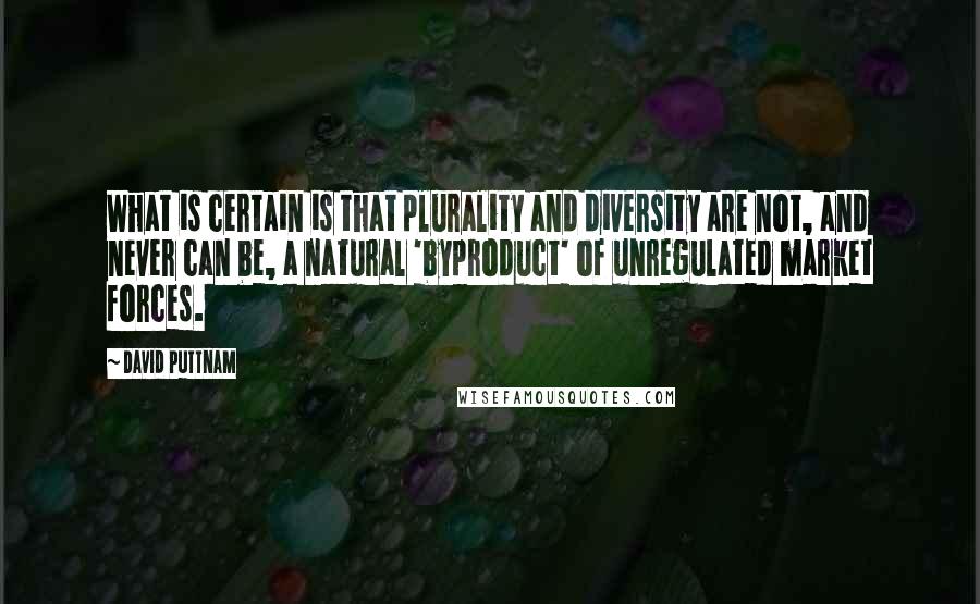 David Puttnam Quotes: What is certain is that plurality and diversity are not, and never can be, a natural 'byproduct' of unregulated market forces.