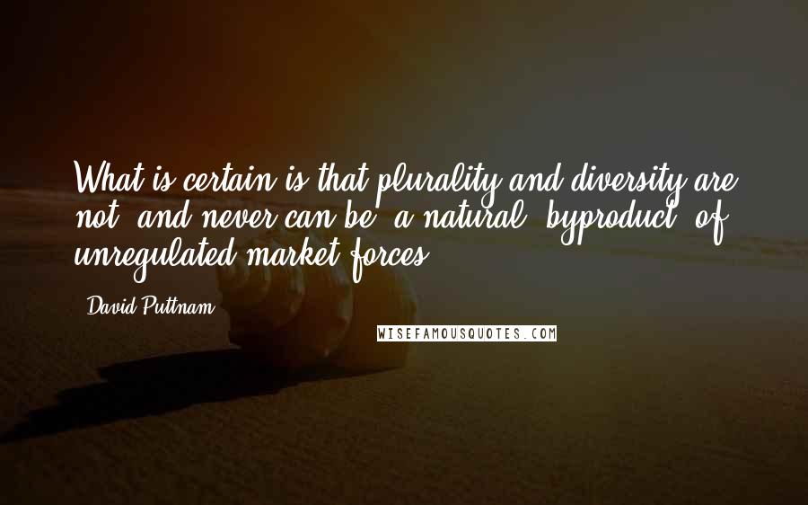 David Puttnam Quotes: What is certain is that plurality and diversity are not, and never can be, a natural 'byproduct' of unregulated market forces.