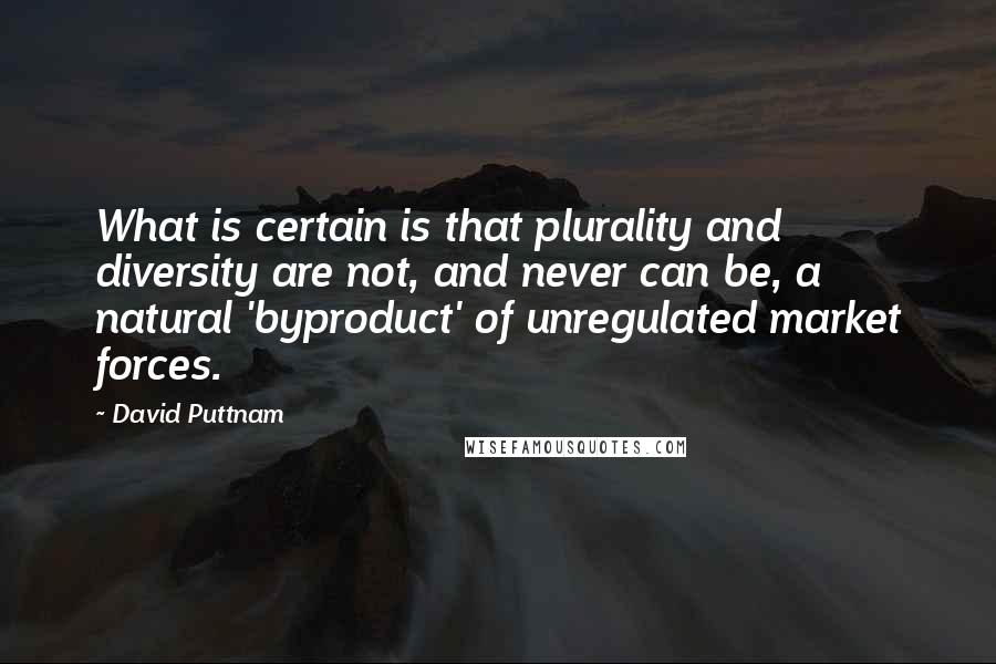 David Puttnam Quotes: What is certain is that plurality and diversity are not, and never can be, a natural 'byproduct' of unregulated market forces.