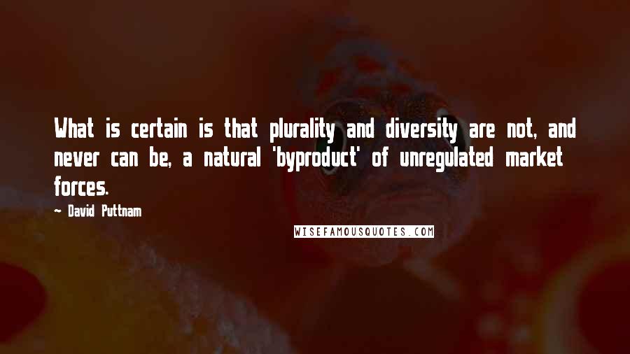 David Puttnam Quotes: What is certain is that plurality and diversity are not, and never can be, a natural 'byproduct' of unregulated market forces.