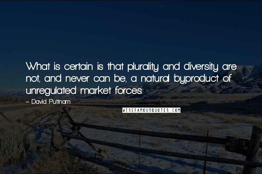 David Puttnam Quotes: What is certain is that plurality and diversity are not, and never can be, a natural 'byproduct' of unregulated market forces.