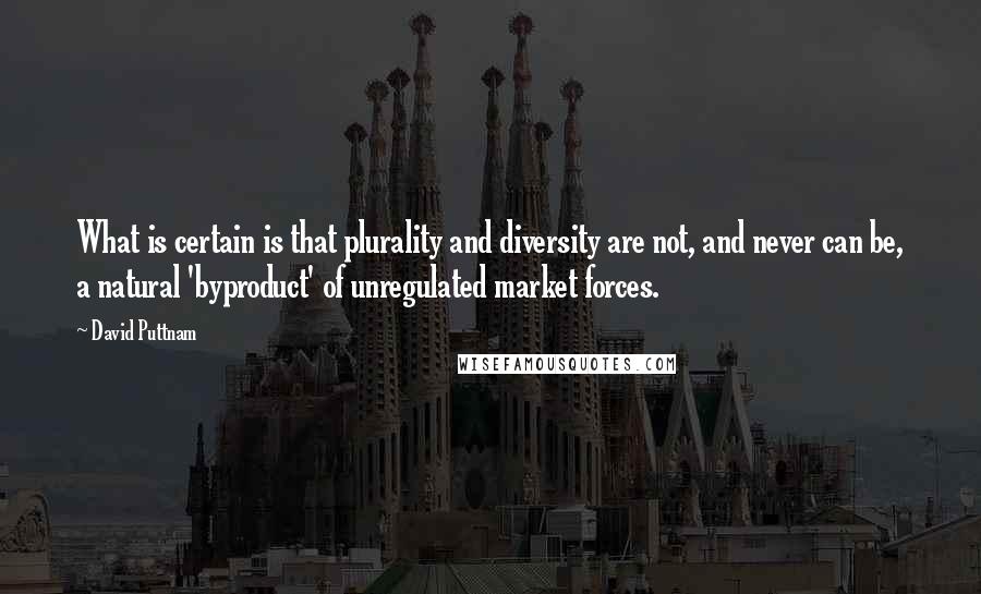 David Puttnam Quotes: What is certain is that plurality and diversity are not, and never can be, a natural 'byproduct' of unregulated market forces.