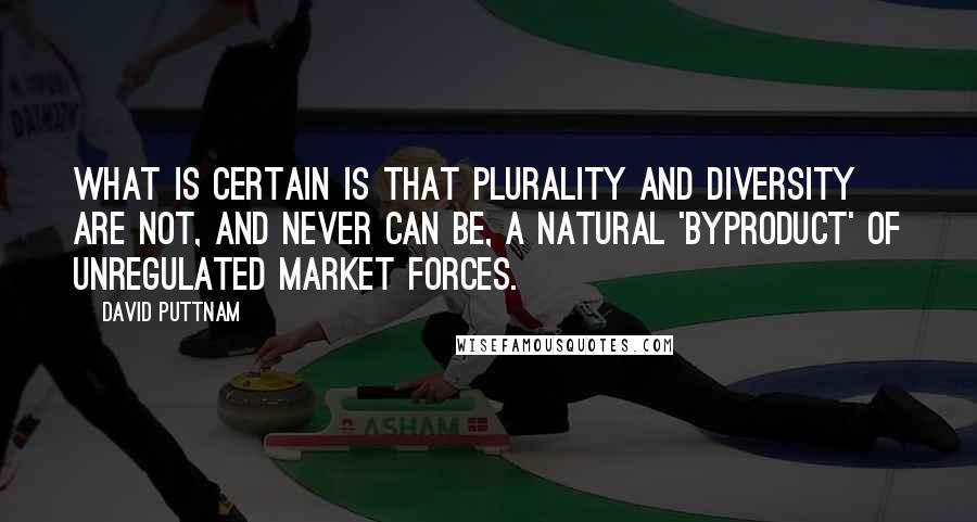 David Puttnam Quotes: What is certain is that plurality and diversity are not, and never can be, a natural 'byproduct' of unregulated market forces.