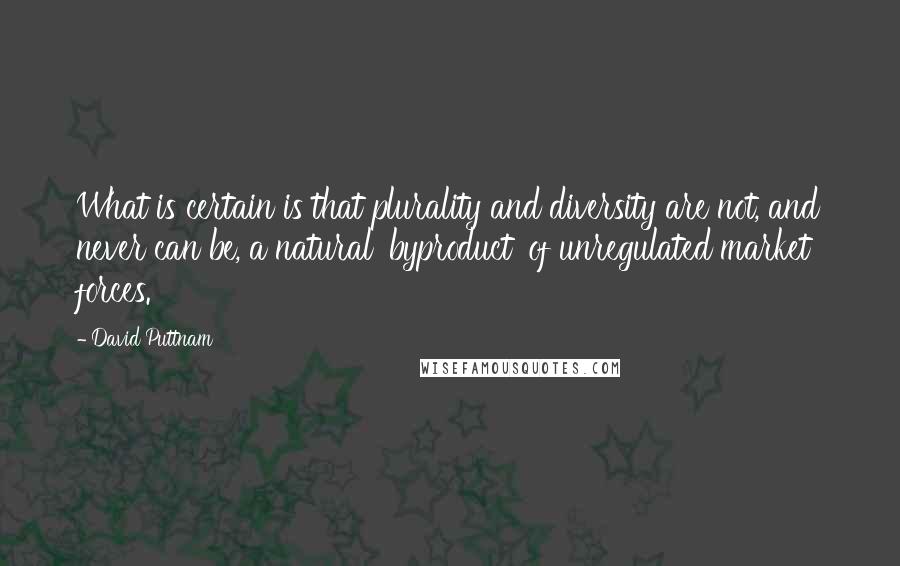 David Puttnam Quotes: What is certain is that plurality and diversity are not, and never can be, a natural 'byproduct' of unregulated market forces.